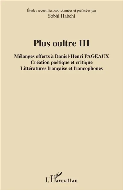 Plus oultre. Vol. 3. Mélanges offerts à Daniel-Henri Pageaux : création poétique et critique : littératures française et francophones