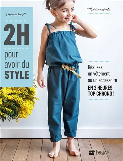 2 h pour avoir du style : spécial enfants : réalisez un vêtement ou un accessoire en 2 heures top chrono !