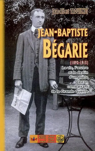 Jean-Baptiste Bégarie (1892-1915) : la vie, l'oeuvre et le destin d'un poète gascon combattant de la Grande Guerre