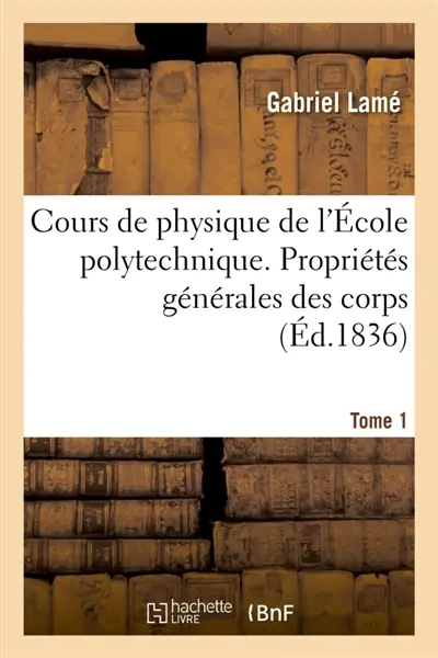 Cours de physique de l'Ecole polytechnique. Tome 1 : Propriétés générales des corps, théorie physique de la chaleur