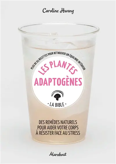 Les plantes adaptogènes : la bible : plus de 65 recettes pour retrouver un équilibre intérieur