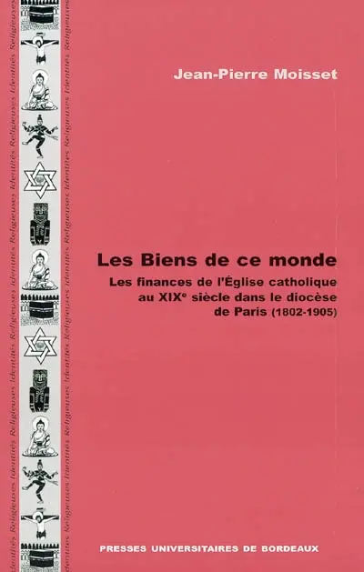 Les biens de ce monde : les finances de l'Eglise catholique au XIXe siècle dans le diocèse de Paris (1802-1905)