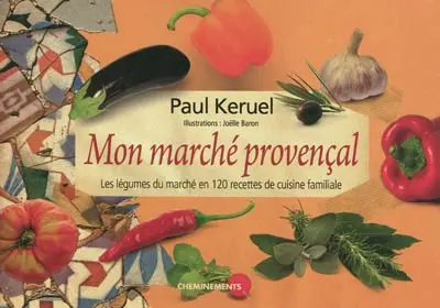 Mon marché provençal : les légumes du marché en 120 recettes de cuisine familiale