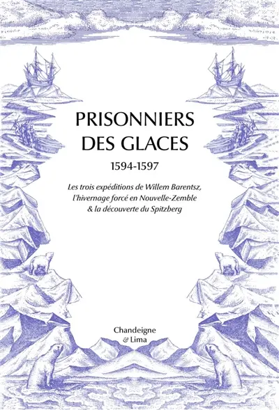 Prisonniers des glaces : 1594-1597 : les trois expéditions de Willem Barentsz, l'hivernage forcé en Nouvelle-Zemble & la découverte du Spitzberg