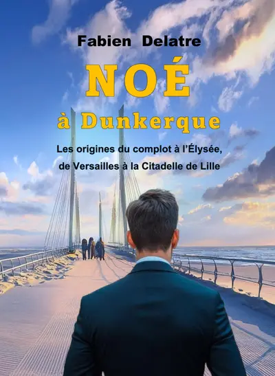 Noé à Dunkerque : les origines du Complot à l'Elysée, de Versailles à la citadelle de Lille