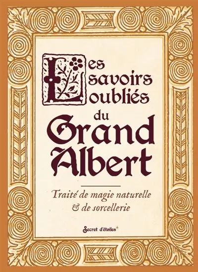 Les savoirs oubliés du Grand Albert : traité de magie naturelle & de sorcellerie