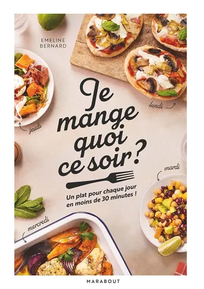 Je mange quoi ce soir ? : un plat pour chaque jour en moins de 30 minutes !