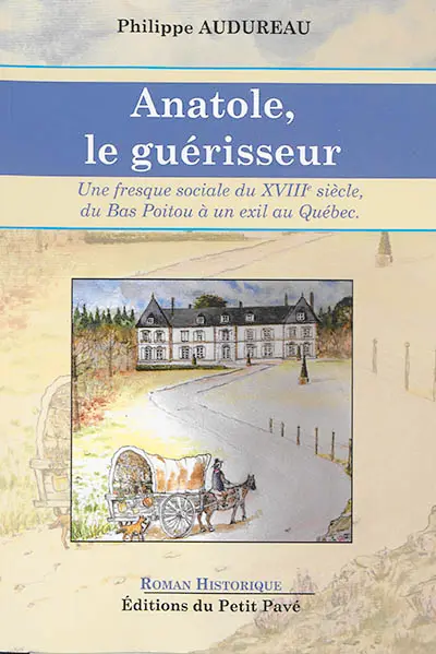 Anatole, le guérisseur : son histoire, du Bas-Poitou à son exil au Québec au XVIIIe siècle