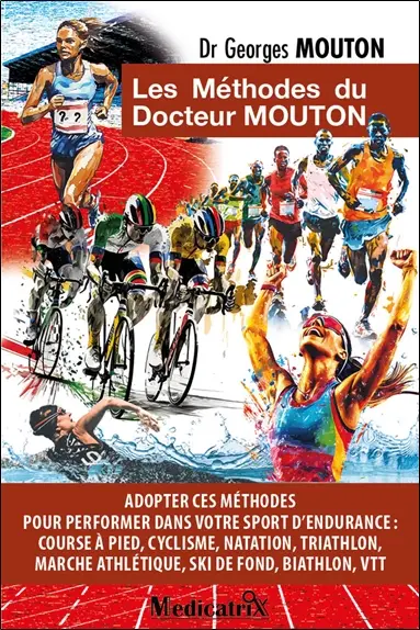Les méthodes du docteur Mouton : adopter ces méthodes pour performer dans votre sport d'endurance : course à pied, cyclisme, natation, triathlon, marche athlétique, ski de fond, biathlon, VTT