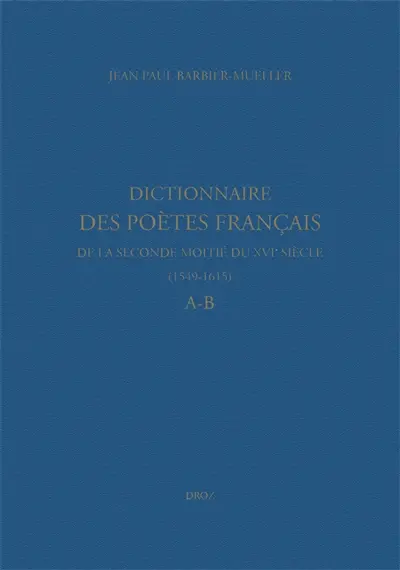 Dictionnaire des poètes français de la seconde moitié du XVIe siècle, 1549-1615. A-B