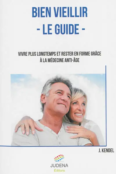 Bien vieillir, le guide : vivre plus longtemps et rester en forme grâce à la médecine anti-âge
