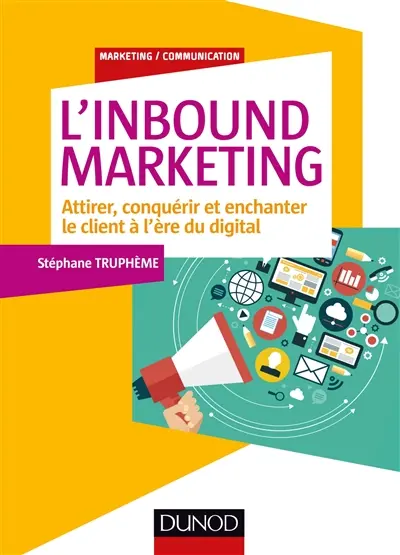 L'inbound marketing : attirer, conquérir et enchanter le client à l'ère du digital