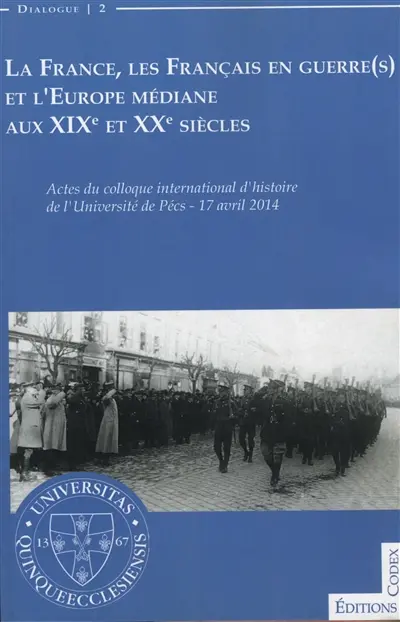 La France, les Français en guerre(s) et l'Europe médiane aux XIXe et XXe siècles : actes du 2e colloque international d'histoire de l'Université de Pécs, 17 avril 2014