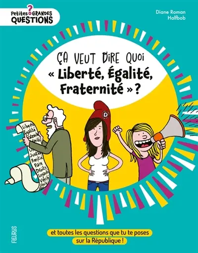 Ca veut dire quoi liberté, égalité, fraternité ? : et toutes les questions que tu te poses sur la République !