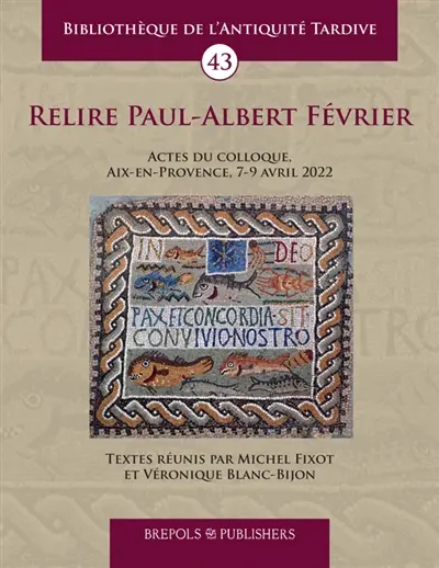 Relire Paul-Albert Février : actes du colloque, Aix-en-Provence, 7-9 avril 2022