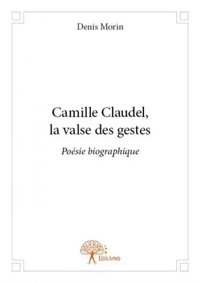 Camille claudel, la valse des gestes : Poésie biographique