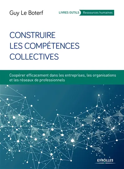 Construire les compétences collectives : coopérer efficacement dans les entreprises, les organisations et les réseaux de professionnels