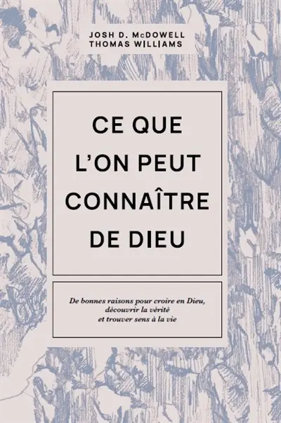 Ce que l'on peut connaître de Dieu : de bonnes raisons pour croire en Dieu, découvrir la vérité et trouver sens à la vie