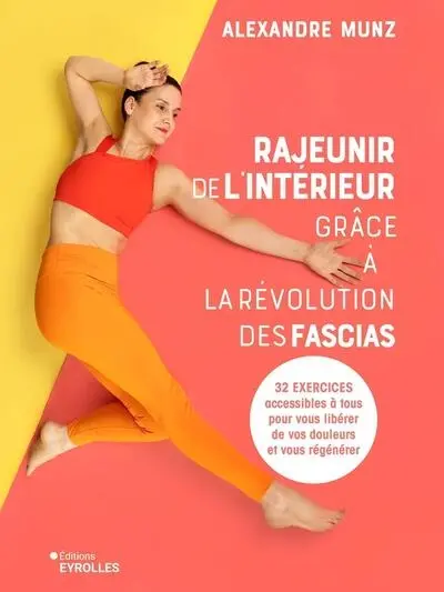 Rajeunir de l'intérieur grâce à la révolution des fascias : 32 exercices accessibles à tous pour vous libérer de vos douleurs et vous régénérer
