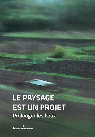 Le paysage est un projet. Vol. 3. Prolonger les lieux
