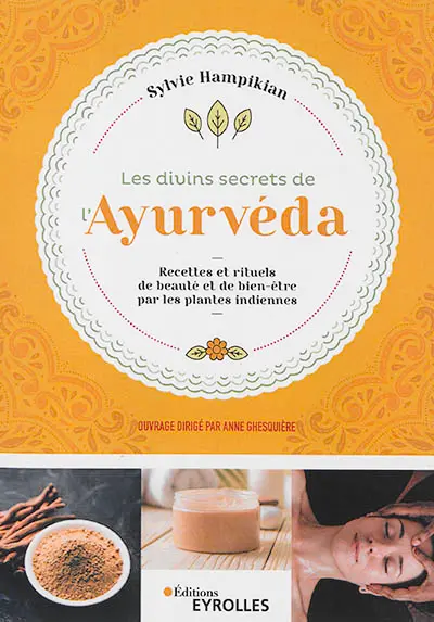 Les divins secrets de l'ayurvéda : recettes et rituels de beauté et de bien-être par les plantes indiennes
