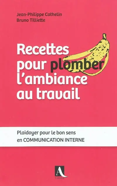 Recettes pour plomber l'ambiance au travail : plaidoyer pour le bon sens en communication interne