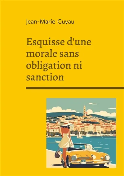 Esquisse d'une morale sans obligation ni sanction : Exploration philosophique de l'éthique individuelle, de la morale sans contrainte et de la vie intérieure