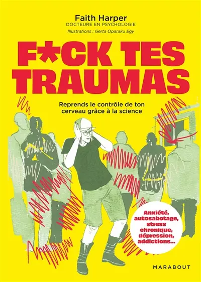 F*ck tes traumas : reprends le contrôle de ton cerveau grâce à la science : anxiété, autosabotage, stress chronique, dépression, addictions...