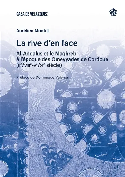 La rive d'en face : al-Andalus et le Maghreb à l'époque des Omeyyades de Cordoue (IIe/VIIIe-Ve/XIe siècle)