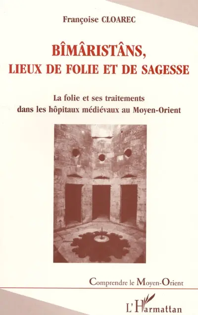 Bîmâristâns, lieux de folie et de sagesse : la folie et ses traitements dans les hôpitaux médiévaux au Moyen-Orient