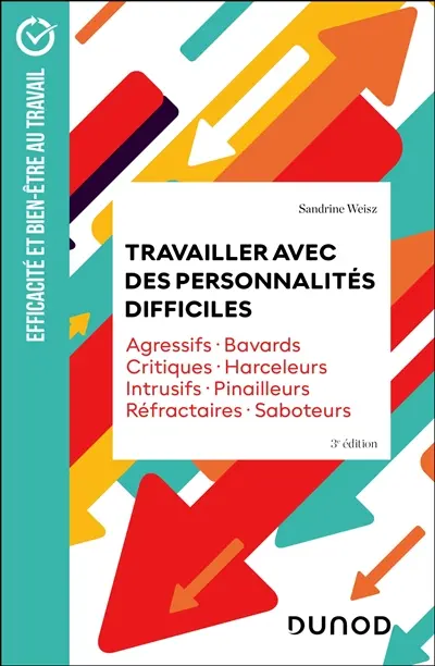 Travailler avec des personnalités difficiles : agressifs, bavards, critiques, harceleurs, intrusifs, pinailleurs, réfractaires, saboteurs