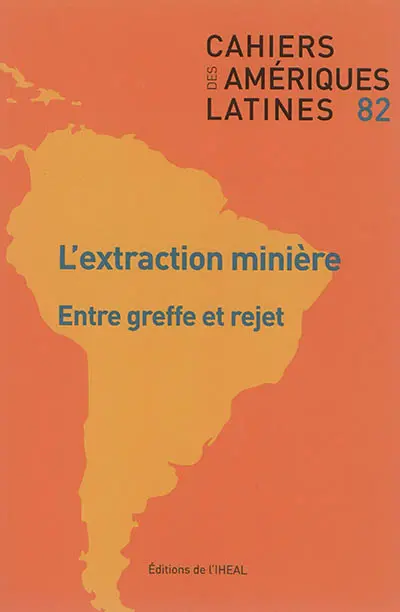 Cahiers des Amériques latines, n° 82. L'extraction minière : entre greffe et rejet