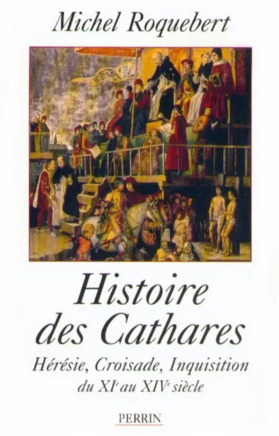 Histoire des cathares : Hérésie, Croisade, Inquisition du XIe au XIVe siècle
