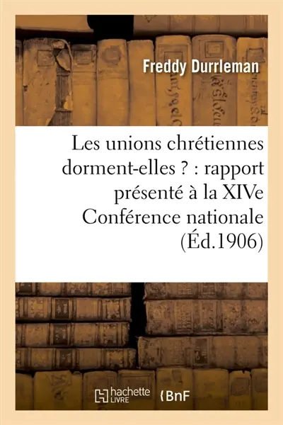 Les unions chrétiennes dorment-elles ? : rapport présenté à la XIVe Conférence nationale : des Unions chrétiennes de jeunes gens, Nancy, 1-4 novembre 1906