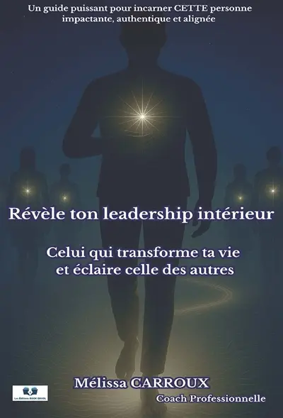 Révèle ton leadership intérieur : Celui qui transforme ta vie et éclaire celle des autres