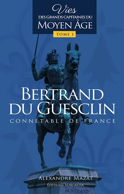 Vies des grands capitaines français du Moyen Age. Vol. 1. Bertrand du Guesclin : connétable de France