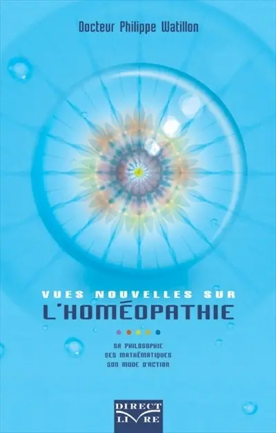 Vues nouvelles sur l'homéopathie : sa philosophie, ses mathématiques, son mode d'action