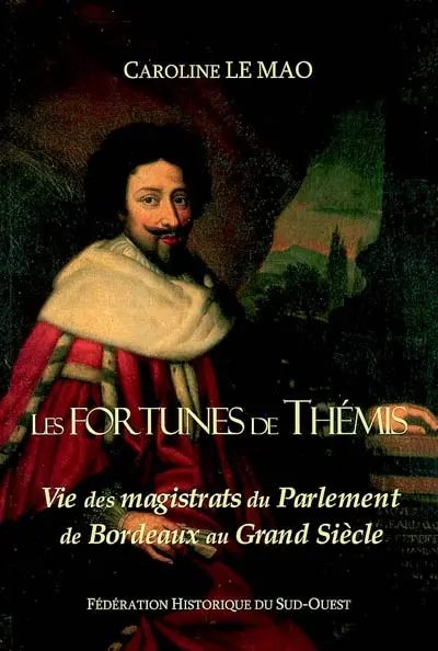 Les fortunes de Thémis : vie des magistrats du Parlement de Bordeaux au Grand Siècle
