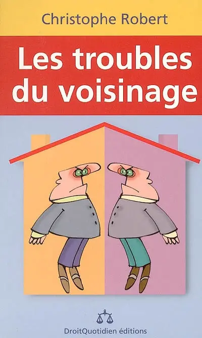 Les troubles du voisinage : bruits, tapages nocturnes, mitoyenneté, servitudes, faites respecter vos droits !