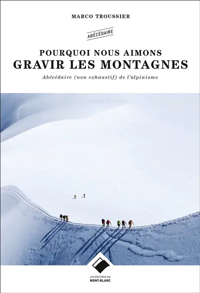 Pourquoi nous aimons gravir les montagnes : abécédaire poétique de l'alpinisme