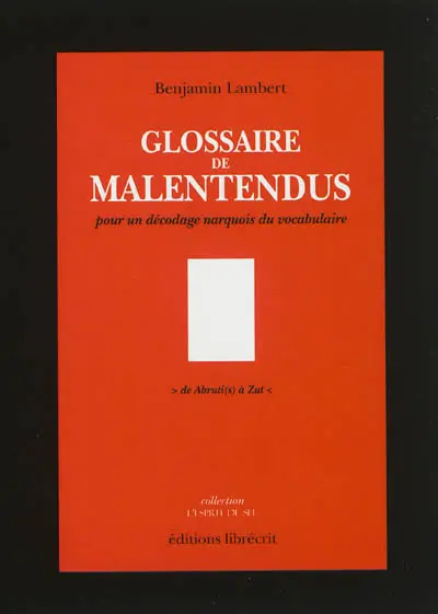 Glossaire de malentendus : pour un décodage narquois du vocabulaire : de abruti(s) à zut