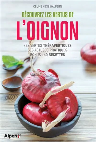 Découvrez les vertus de l'oignon : ses vertus thérapeutiques, ses astuces pratiques, bonus, 40 recettes