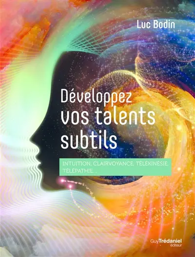 Développez vos talents subtils : intuition, clairvoyance, télékinésie, télépathie...
