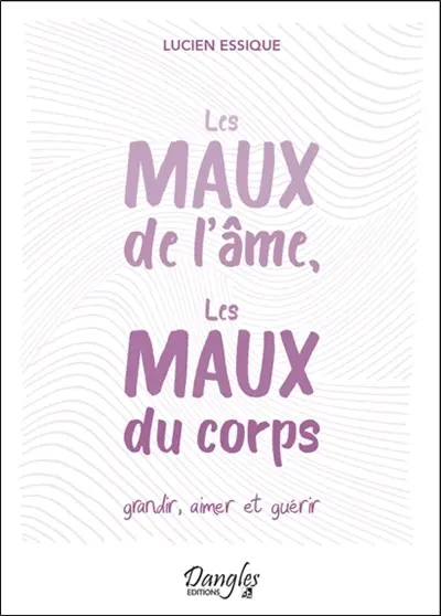 Les maux de l'âme, les maux du corps : grandir, aimer et guérir