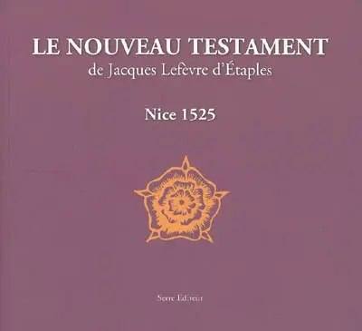 Le Nouveau Testament de Jacques Lefèvre d'Etaples : édition intégrale de l'exemplaire de Nice... : 1525-2005