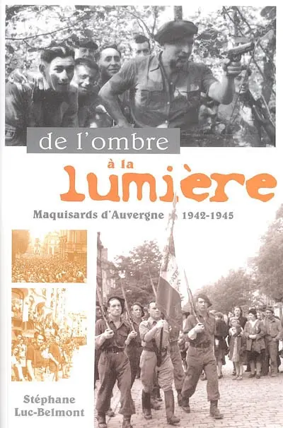 De l'ombre à la lumière : maquisards d'Auvergne, 1942-1945
