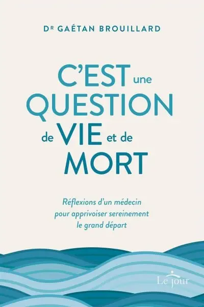 C'est une question de vie et de mort : Réflexions d'un médecin pour apprivoiser sereinement le grand départ
