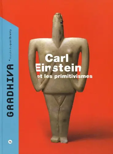 Gradhiva au Musée du quai Branly-Jacques Chirac : revue d'histoire et d'archives de l'anthropologie, n° 14. Carl Einstein et les primitivismes