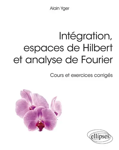 Intégration, espaces de Hilbert et analyse de Fourier : cours et exercices corrigés