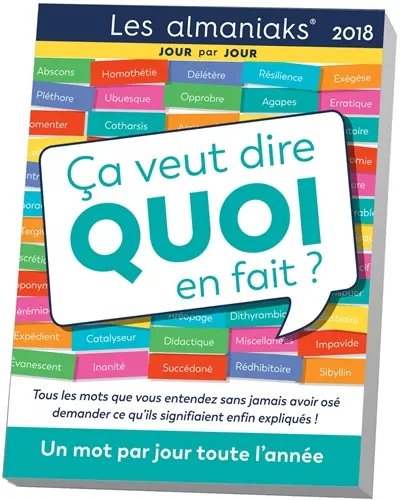 Ca veut dire quoi en fait ? 2018 : un mot par jour toute l'année : tous les mots que vous entendez sans jamais avoir osé demander ce qu'ils signifiaient enfin expliqués !